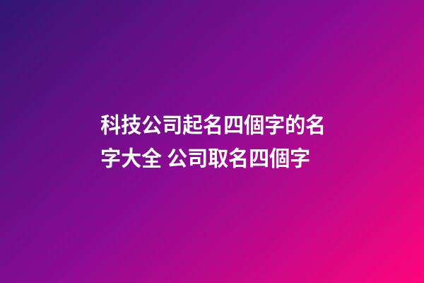 科技公司起名四個字的名字大全 公司取名四個字-第1張-公司起名-玄機派